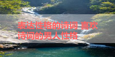 表达性格的诗词 喜欢诗词的男人性格
