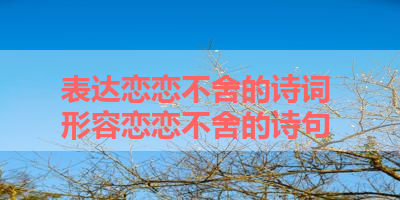 表达恋恋不舍的诗词 形容恋恋不舍的诗句 