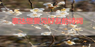 表达想要见好友的诗词 