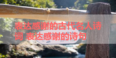 表达感谢的古代名人诗词 表达感谢的诗句