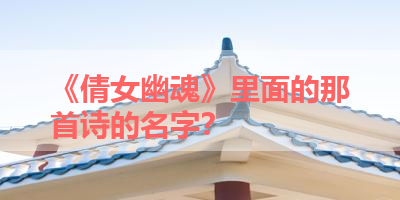 《倩女幽魂》里面的那首诗的名字？ 