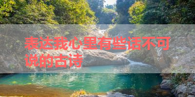 表达我心里有些话不可说的古诗 