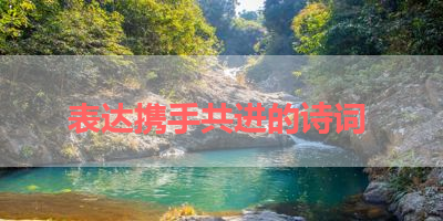 表达携手共进的诗词 