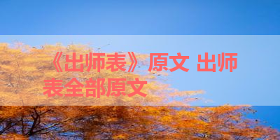 《出师表》原文 出师表全部原文