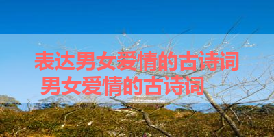 表达男女爱情的古诗词 男女爱情的古诗词