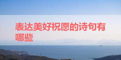 表达美好祝愿的诗句有哪些 