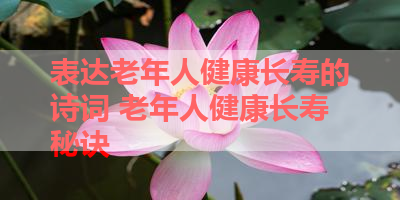 表达老年人健康长寿的诗词 老年人健康长寿秘诀