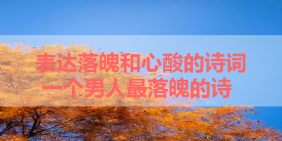 表达落魄和心酸的诗词 一个男人最落魄的诗