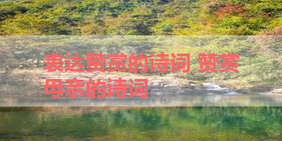 表达赞赏的诗词 赞赏母亲的诗词
