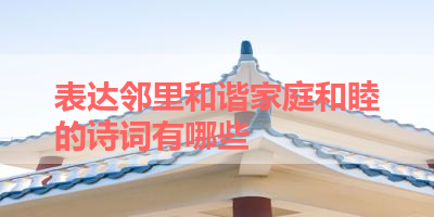 表达邻里和谐家庭和睦的诗词有哪些 