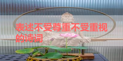 表述不受尊重不受重视的诗词 