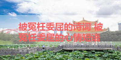 被冤枉委屈的诗词 被冤枉委屈的心情短语