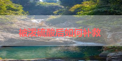 被泼硫酸后如何补救 