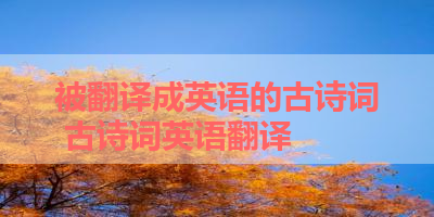 被翻译成英语的古诗词 古诗词英语翻译