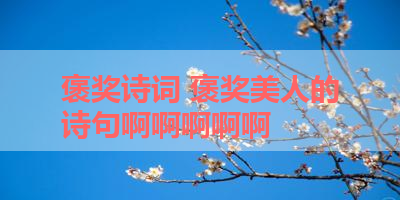 褒奖诗词 褒奖美人的诗句啊啊啊啊啊 