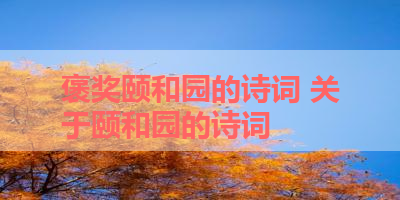 褒奖颐和园的诗词 关于颐和园的诗词