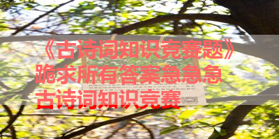 《古诗词知识竞赛题》跪求所有答案急急急 古诗词知识竞赛