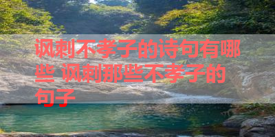 讽刺不孝子的诗句有哪些 讽刺那些不孝子的句子 