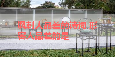 讽刺人品差的诗词 形容人品差的是