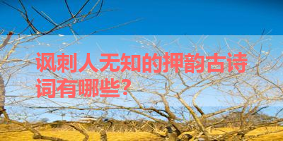讽刺人无知的押韵古诗词有哪些？ 