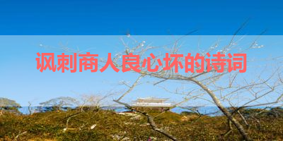 讽刺商人良心坏的诗词 