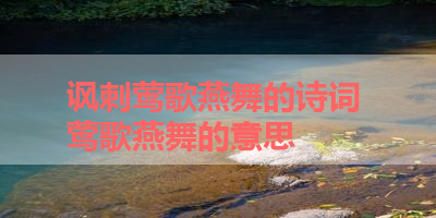 讽刺莺歌燕舞的诗词 莺歌燕舞的意思