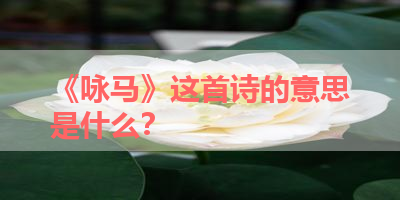 《咏马》这首诗的意思是什么？ 