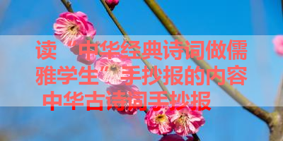 读“中华经典诗词做儒雅学生”手抄报的内容 中华古诗词手抄报