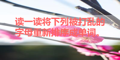 读一读将下列被打乱的字母重新排序成单词。 