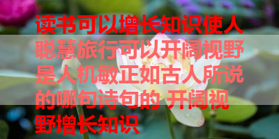 读书可以增长知识使人聪慧旅行可以开阔视野是人机敏正如古人所说的哪句诗句的 开阔视野增长知识