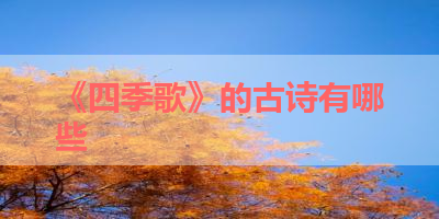 《四季歌》的古诗有哪些 