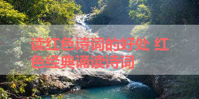读红色诗词的好处 红色经典诵读诗词