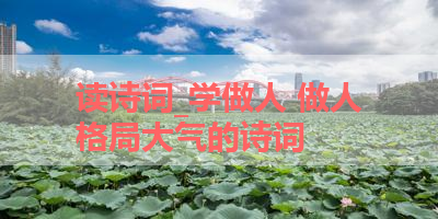 读诗词_学做人 做人格局大气的诗词