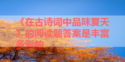 《在古诗词中品味夏天》的阅读题答案是丰富多彩的 