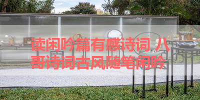 读闲吟篇有感诗词 八哥诗词古风随笔闲吟