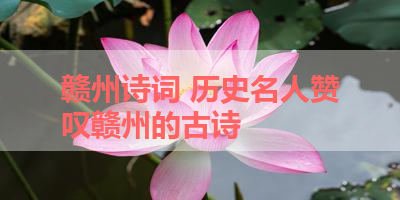 赣州诗词 历史名人赞叹赣州的古诗 