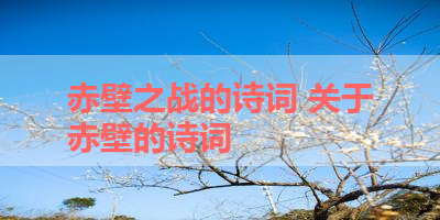 赤壁之战的诗词 关于赤壁的诗词