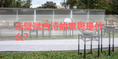 赤壁赋古诗的意思是什么？ 