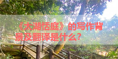 《太湖恬庭》的写作背景及翻译是什么？ 