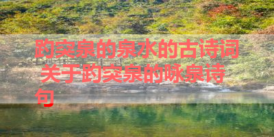 趵突泉的泉水的古诗词 关于趵突泉的咏泉诗句 