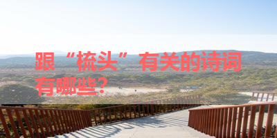 跟“梳头”有关的诗词有哪些？ 