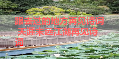 跟去过的地方再见诗词 天涯未远江湖再见诗词