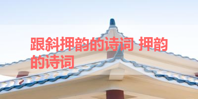 跟斜押韵的诗词 押韵的诗词