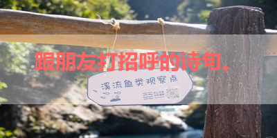 跟朋友打招呼的诗句。 