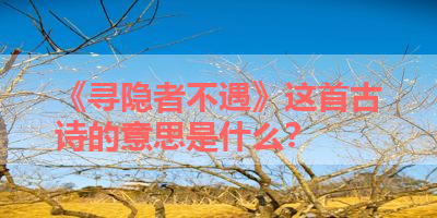 《寻隐者不遇》这首古诗的意思是什么？ 