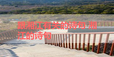 跟湘江有关的诗句 湘江的诗句