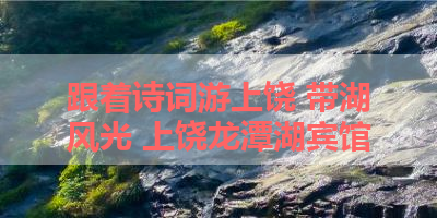 跟着诗词游上饶 带湖风光 上饶龙潭湖宾馆