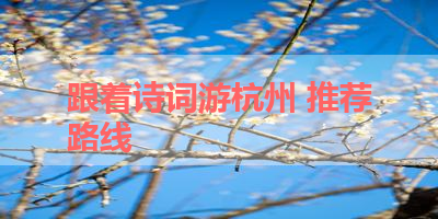 跟着诗词游杭州 推荐路线 
