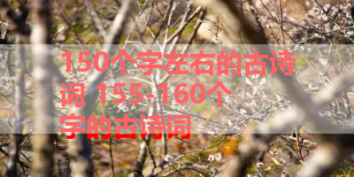 150个字左右的古诗词 155-160个字的古诗词