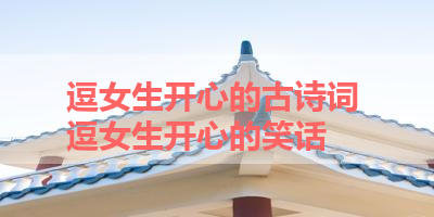 逗女生开心的古诗词 逗女生开心的笑话